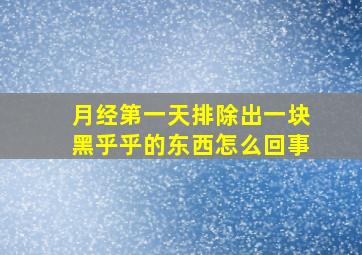 月经第一天排除出一块黑乎乎的东西怎么回事