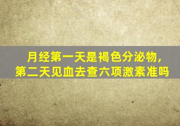 月经第一天是褐色分泌物,第二天见血去查六项激素准吗