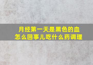 月经第一天是黑色的血怎么回事儿吃什么药调理