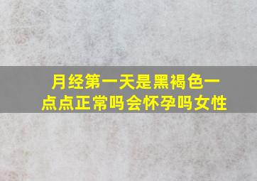 月经第一天是黑褐色一点点正常吗会怀孕吗女性