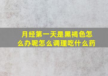 月经第一天是黑褐色怎么办呢怎么调理吃什么药