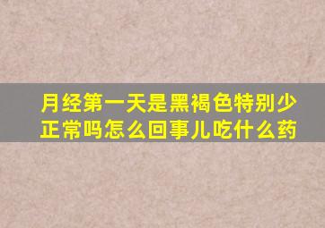 月经第一天是黑褐色特别少正常吗怎么回事儿吃什么药