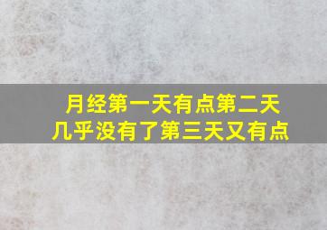 月经第一天有点第二天几乎没有了第三天又有点