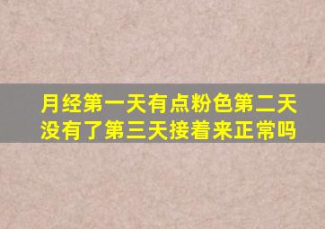 月经第一天有点粉色第二天没有了第三天接着来正常吗