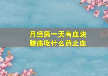 月经第一天有血块腹痛吃什么药止血