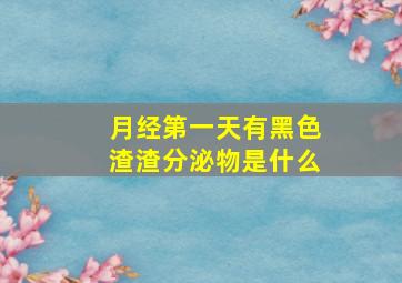 月经第一天有黑色渣渣分泌物是什么