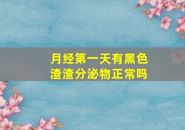 月经第一天有黑色渣渣分泌物正常吗