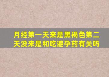 月经第一天来是黑褐色第二天没来是和吃避孕药有关吗