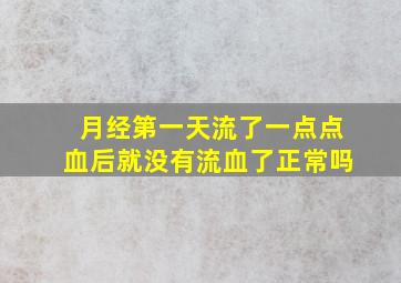 月经第一天流了一点点血后就没有流血了正常吗