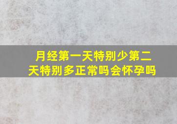 月经第一天特别少第二天特别多正常吗会怀孕吗