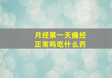 月经第一天痛经正常吗吃什么药