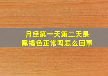 月经第一天第二天是黑褐色正常吗怎么回事