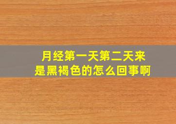 月经第一天第二天来是黑褐色的怎么回事啊