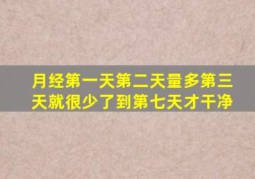 月经第一天第二天量多第三天就很少了到第七天才干净