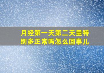 月经第一天第二天量特别多正常吗怎么回事儿