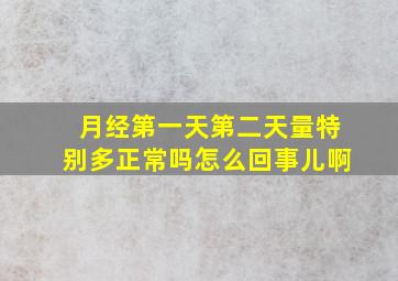 月经第一天第二天量特别多正常吗怎么回事儿啊