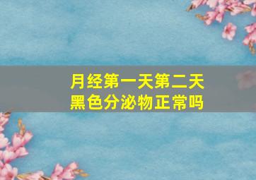 月经第一天第二天黑色分泌物正常吗