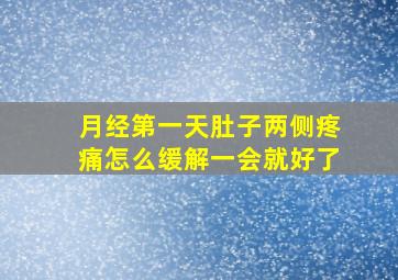 月经第一天肚子两侧疼痛怎么缓解一会就好了