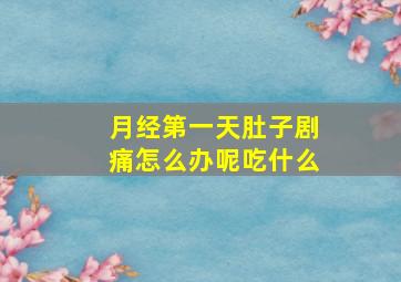 月经第一天肚子剧痛怎么办呢吃什么