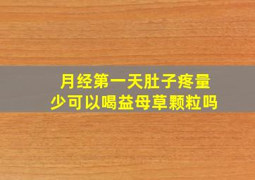 月经第一天肚子疼量少可以喝益母草颗粒吗