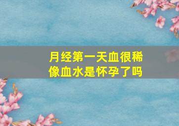 月经第一天血很稀像血水是怀孕了吗