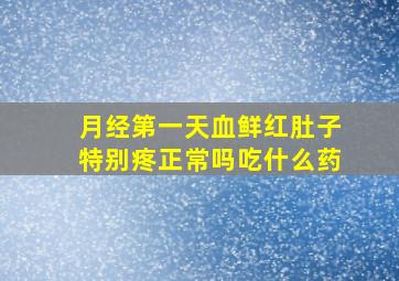 月经第一天血鲜红肚子特别疼正常吗吃什么药