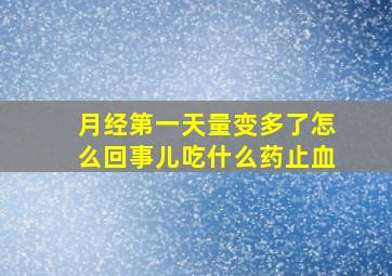 月经第一天量变多了怎么回事儿吃什么药止血