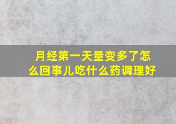 月经第一天量变多了怎么回事儿吃什么药调理好