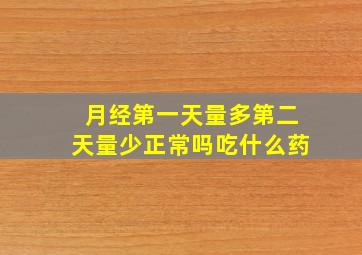 月经第一天量多第二天量少正常吗吃什么药