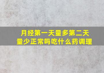 月经第一天量多第二天量少正常吗吃什么药调理