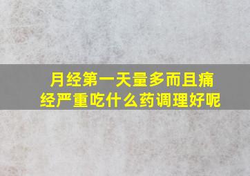 月经第一天量多而且痛经严重吃什么药调理好呢