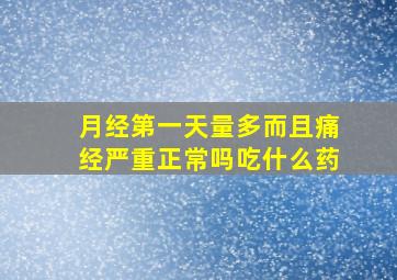 月经第一天量多而且痛经严重正常吗吃什么药