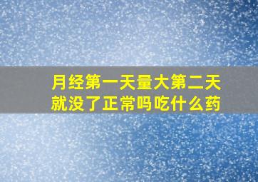 月经第一天量大第二天就没了正常吗吃什么药