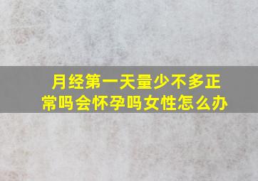 月经第一天量少不多正常吗会怀孕吗女性怎么办