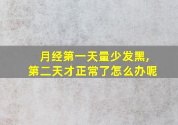 月经第一天量少发黑,第二天才正常了怎么办呢