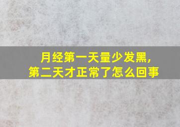 月经第一天量少发黑,第二天才正常了怎么回事