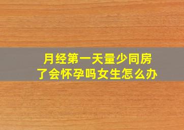 月经第一天量少同房了会怀孕吗女生怎么办