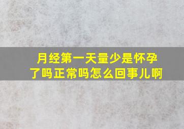 月经第一天量少是怀孕了吗正常吗怎么回事儿啊