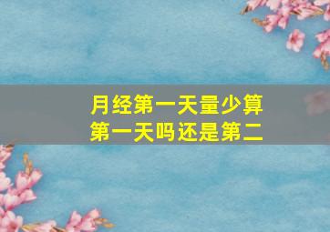 月经第一天量少算第一天吗还是第二