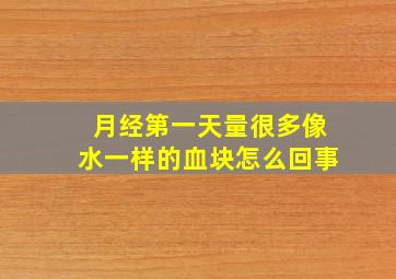 月经第一天量很多像水一样的血块怎么回事