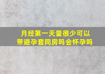 月经第一天量很少可以带避孕套同房吗会怀孕吗