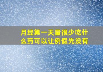 月经第一天量很少吃什么药可以让例假先没有