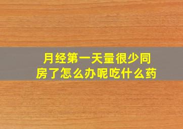 月经第一天量很少同房了怎么办呢吃什么药