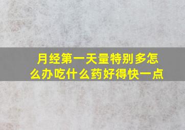 月经第一天量特别多怎么办吃什么药好得快一点