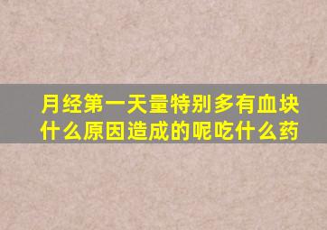 月经第一天量特别多有血块什么原因造成的呢吃什么药