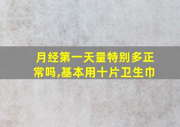 月经第一天量特别多正常吗,基本用十片卫生巾