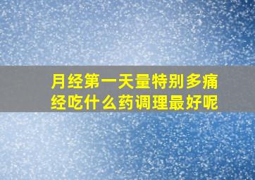 月经第一天量特别多痛经吃什么药调理最好呢