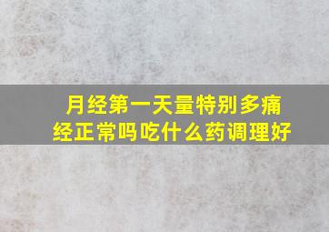 月经第一天量特别多痛经正常吗吃什么药调理好