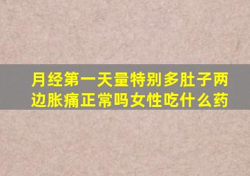 月经第一天量特别多肚子两边胀痛正常吗女性吃什么药