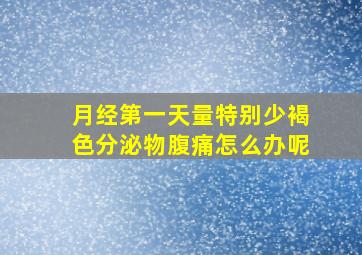 月经第一天量特别少褐色分泌物腹痛怎么办呢